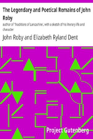 [Gutenberg 37930] • The Legendary and Poetical Remains of John Roby / author of 'Traditions of Lancashire', with a sketch of his literary life and character